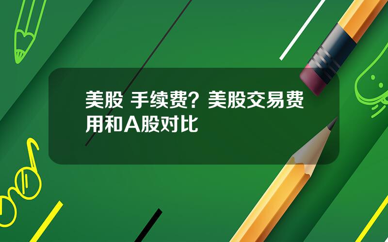 美股 手续费？美股交易费用和A股对比